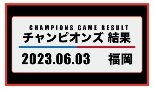 2023年6月3日・チャンピオンズ（福岡）