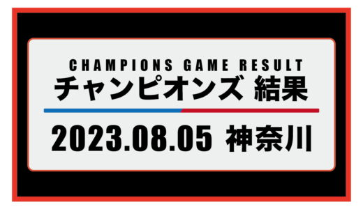 2023年8月5日・チャンピオンズ（神奈川）