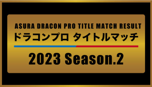 ASURA ドラコンプロタイトルマッチ2023 Season.2