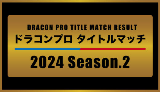 ドラコンプロタイトルマッチ2024 Season.2